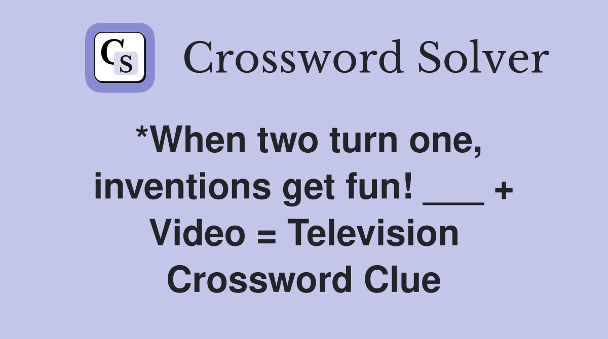 *When two turn one, inventions get fun! ___ + Video = Television